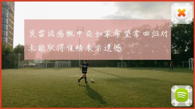 莫雷诺感慨申花如家希望常回归对未能取得佳绩表示遗憾