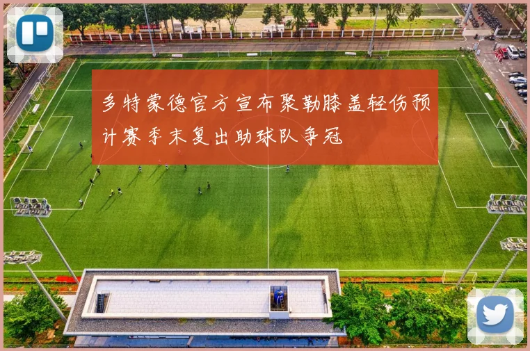 多特蒙德官方宣布聚勒膝盖轻伤预计赛季末复出助球队争冠