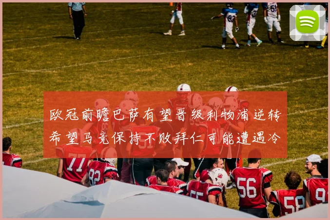欧冠前瞻巴萨有望晋级利物浦逆转希望马竞保持不败拜仁可能遭遇冷门