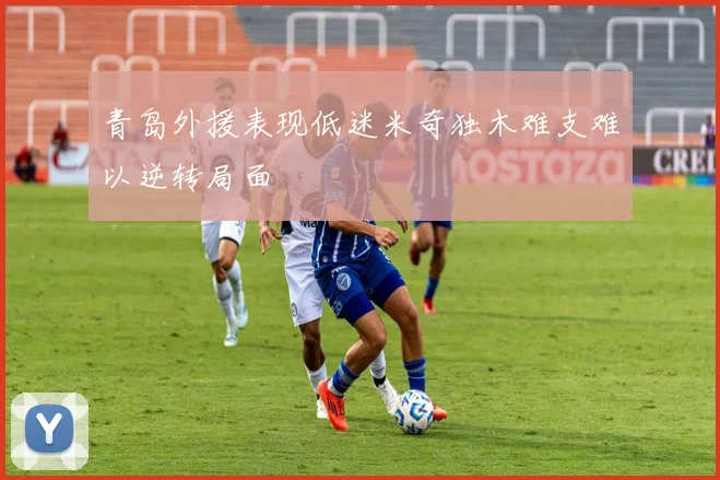 青岛外援表现低迷米奇独木难支难以逆转局面