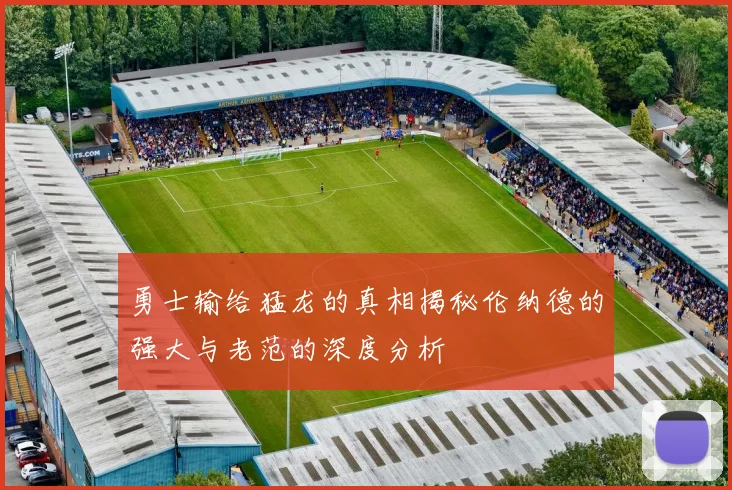 勇士输给猛龙的真相揭秘伦纳德的强大与老范的深度分析