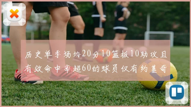 历史单季场均20分10篮板10助攻且有效命中率超60的球员仅有约基奇两次达成
