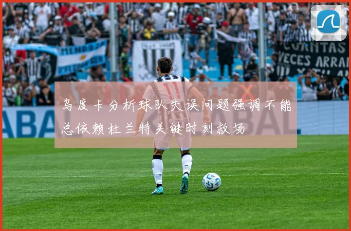 乌度卡分析球队失误问题强调不能总依赖杜兰特关键时刻救场
