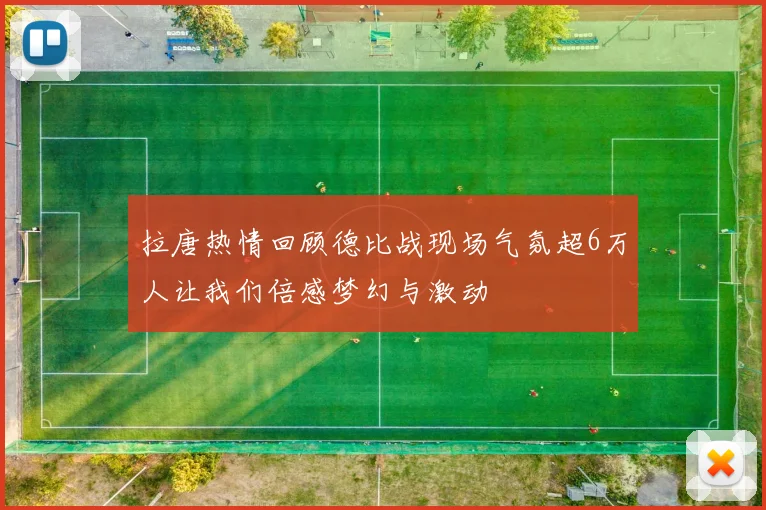 拉唐热情回顾德比战现场气氛超6万人让我们倍感梦幻与激动