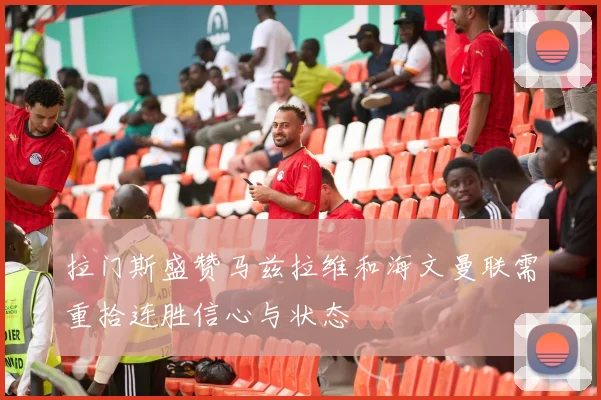 拉门斯盛赞马兹拉维和海文曼联需重拾连胜信心与状态