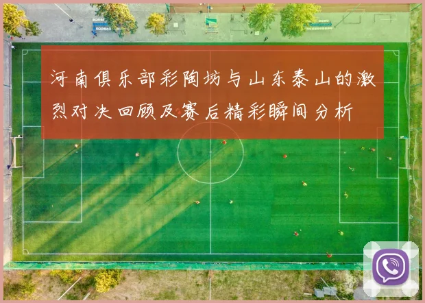 河南俱乐部彩陶坊与山东泰山的激烈对决回顾及赛后精彩瞬间分析