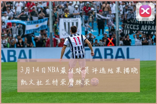 3月14日NBA最佳球员评选结果揭晓凯文杜兰特荣膺殊荣