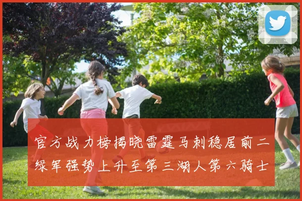 官方战力榜揭晓雷霆马刺稳居前二绿军强势上升至第三湖人第六骑士第八火箭第十勇士跌至第二十
