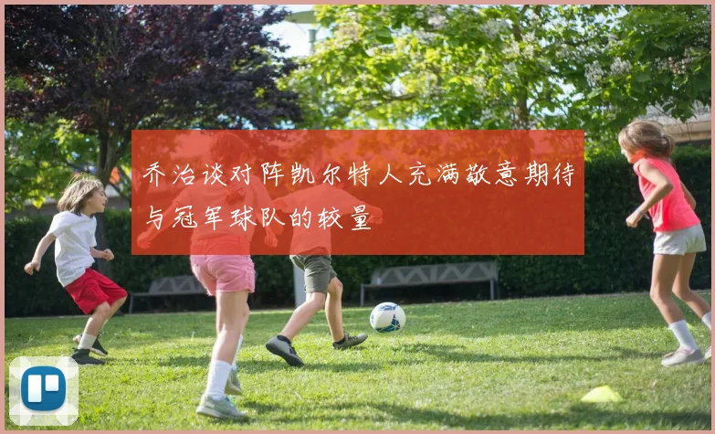乔治谈对阵凯尔特人充满敬意期待与冠军球队的较量