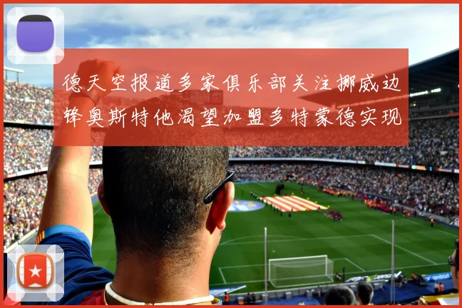 德天空报道多家俱乐部关注挪威边锋奥斯特他渴望加盟多特蒙德实现梦想