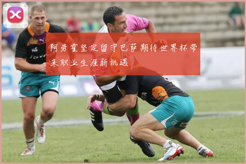 阿劳霍坚定留守巴萨期待世界杯带来职业生涯新机遇