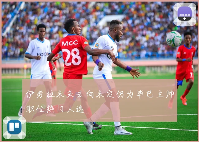 伊劳拉未来去向未定仍为毕巴主帅职位热门人选